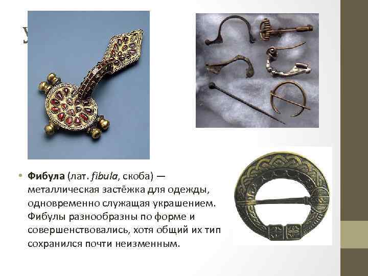 Украшения • Фибула (лат. fibula, скоба) — металлическая застёжка для одежды, одновременно служащая украшением.