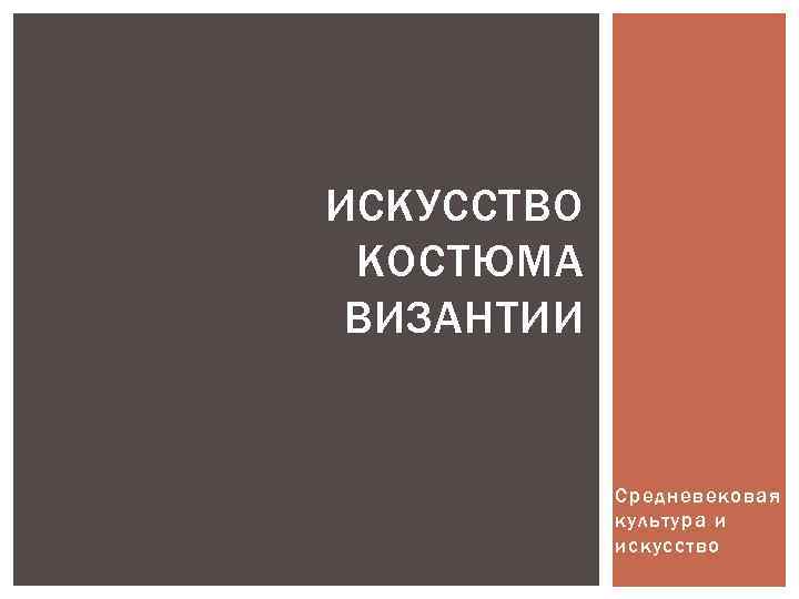 ИСКУССТВО КОСТЮМА ВИЗАНТИИ Средневековая культура и искусство 