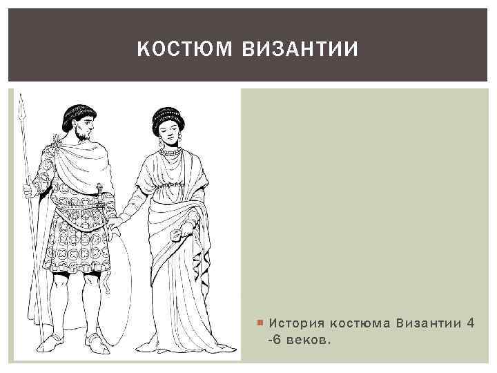 КОСТЮМ ВИЗАНТИИ История костюма Византии 4 -6 веков. 