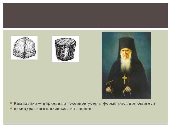  Камилавка — церковный головной убор в форме расширяющегося цилиндра, изготавливался из шерсти. 
