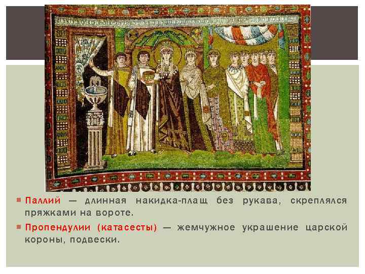  Паллий — длинная накидка-плащ без рукава, скреплялся пряжками на вороте. Пропендулии (катасесты) —