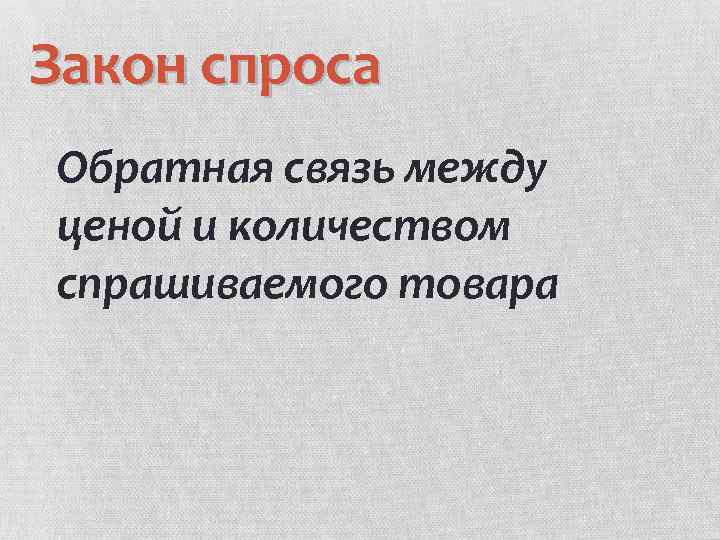 Закон спроса Обратная связь между ценой и количеством спрашиваемого товара 