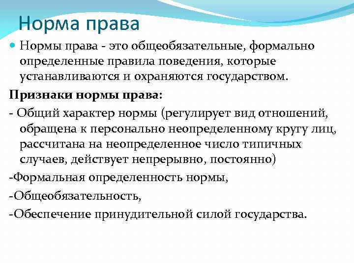 Норма права Нормы права - это общеобязательные, формально определенные правила поведения, которые устанавливаются и