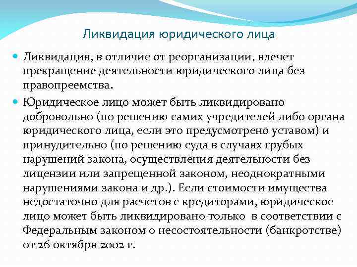 Ликвидация юридического лица Ликвидация, в отличие от реорганизации, влечет прекращение деятельности юридического лица без