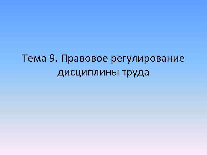 Тема 9. Правовое регулирование дисциплины труда 