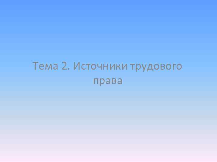 Тема 2. Источники трудового права 