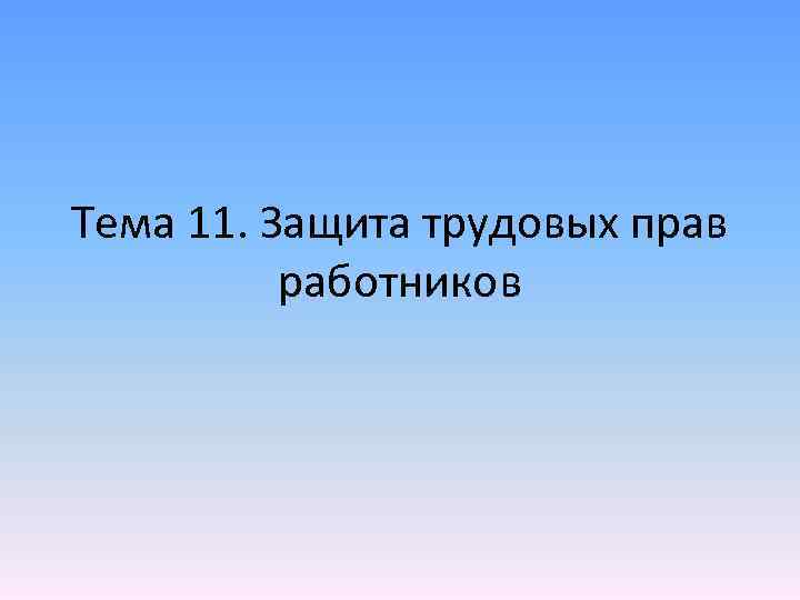 Тема 11. Защита трудовых прав работников 