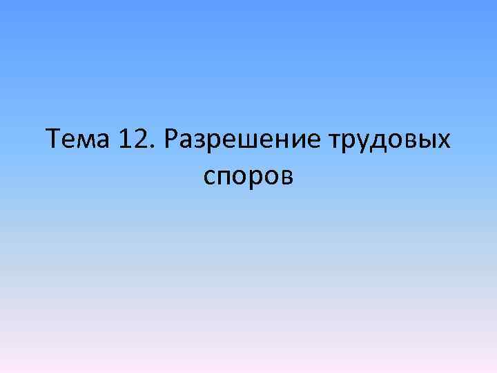 Тема 12. Разрешение трудовых споров 