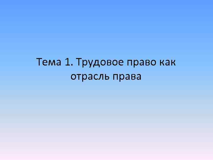 Тема 1. Трудовое право как отрасль права 