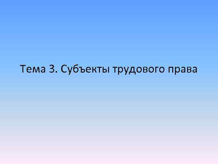 Тема 3. Субъекты трудового права 