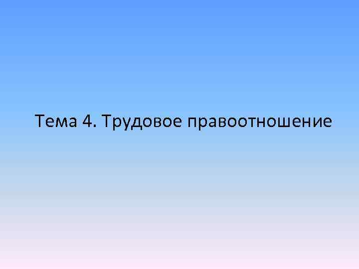 Тема 4. Трудовое правоотношение 