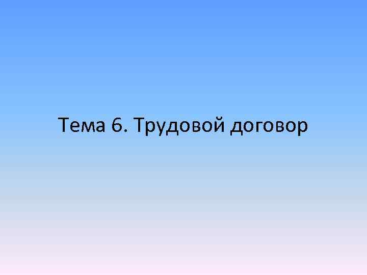 Тема 6. Трудовой договор 