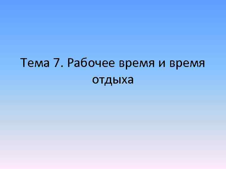 Тема 7. Рабочее время и время отдыха 