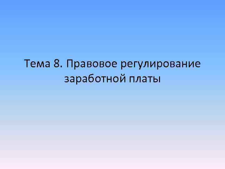 Тема 8. Правовое регулирование заработной платы 