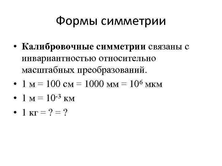 Формы симметрии • Калибровочные симметрии связаны с инвариантностью относительно масштабных преобразований. • 1 м