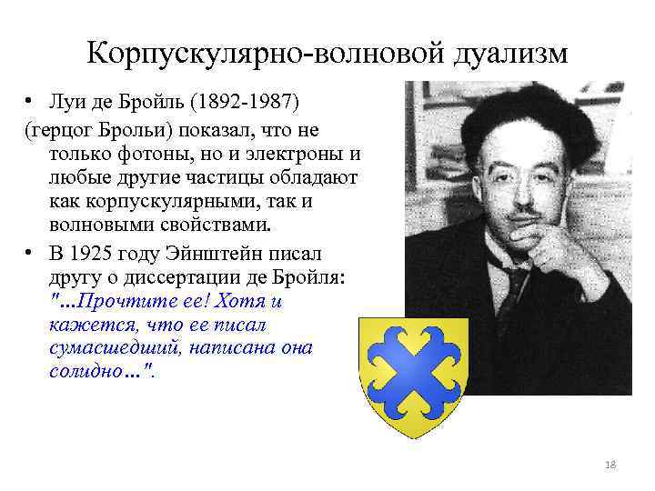 Корпускулярно-волновой дуализм • Луи де Бройль (1892 -1987) (герцог Брольи) показал, что не только