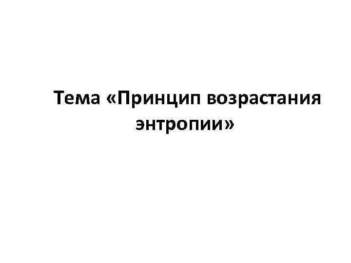  Тема «Принцип возрастания энтропии» 