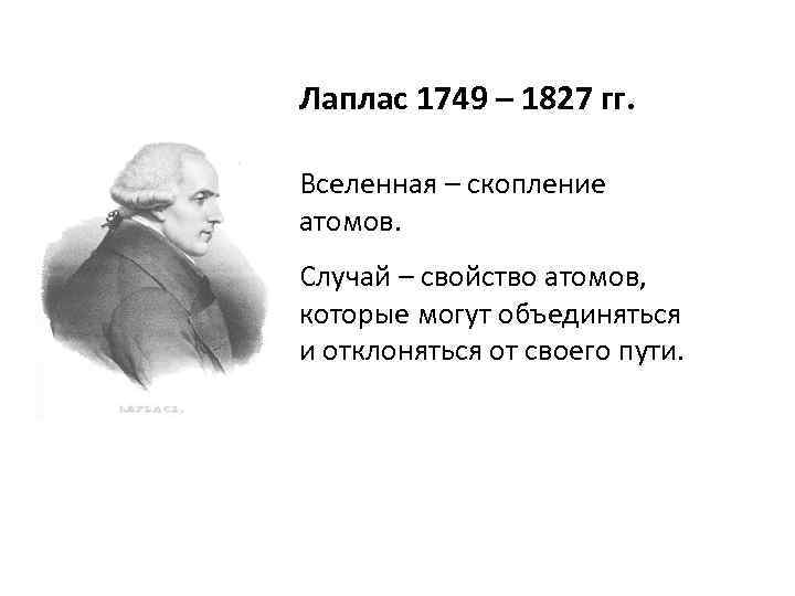 Лаплас 1749 – 1827 гг. Вселенная – скопление атомов. Случай – свойство атомов, которые
