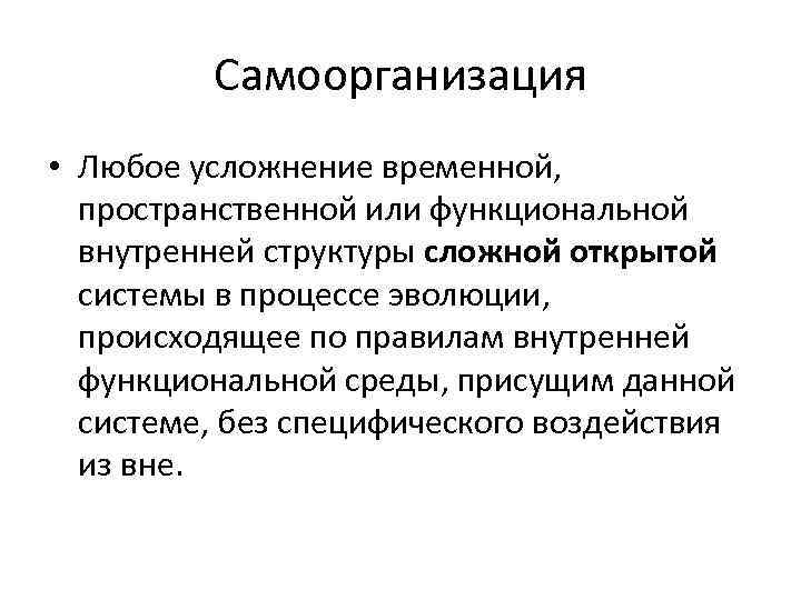 Cамоорганизация • Любое усложнение временной, пространственной или функциональной внутренней структуры сложной открытой системы в