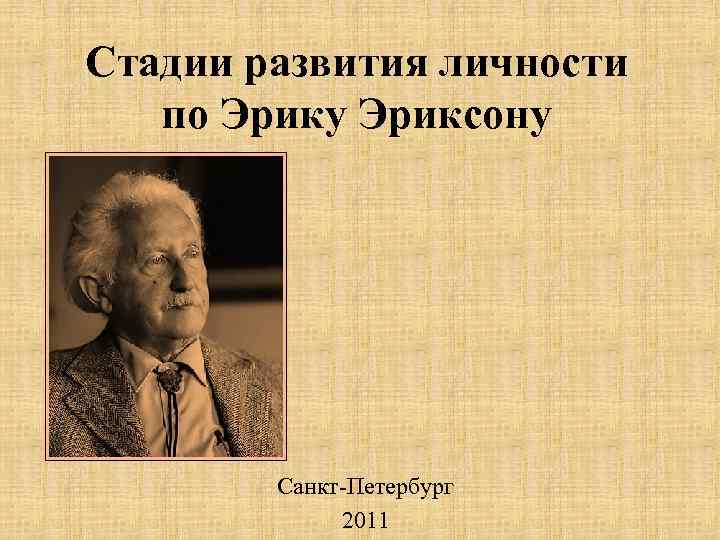 Стадии развития личности по Эрику Эриксону Санкт-Петербург 2011 