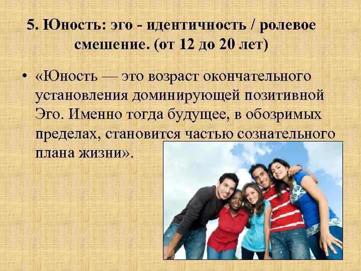 5. Юность: эго - идентичность / ролевое смешение. (от 12 до 20 лет) •