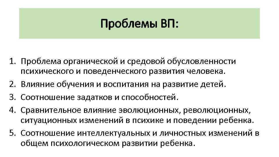 Проблемы ВП: 1. Проблема органической и средовой обусловленности психического и поведенческого развития человека. 2.