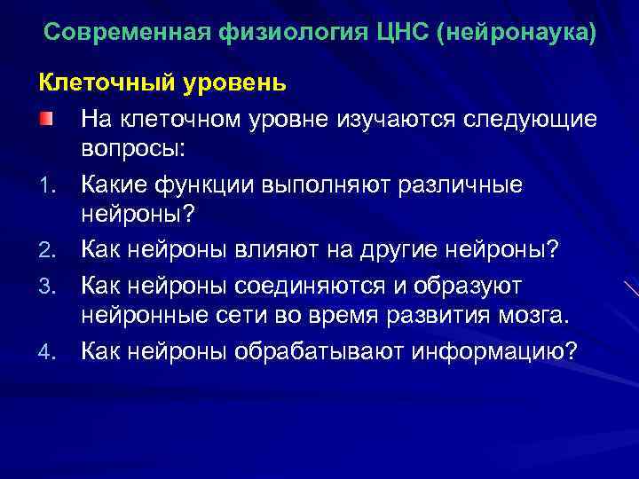 Современная физиология ЦНС (нейронаука) Клеточный уровень На клеточном уровне изучаются следующие вопросы: 1. Какие