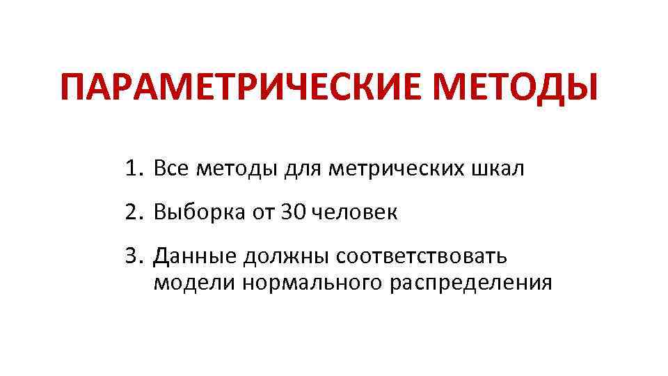 ПАРАМЕТРИЧЕСКИЕ МЕТОДЫ 1. Все методы для метрических шкал 2. Выборка от 30 человек 3.