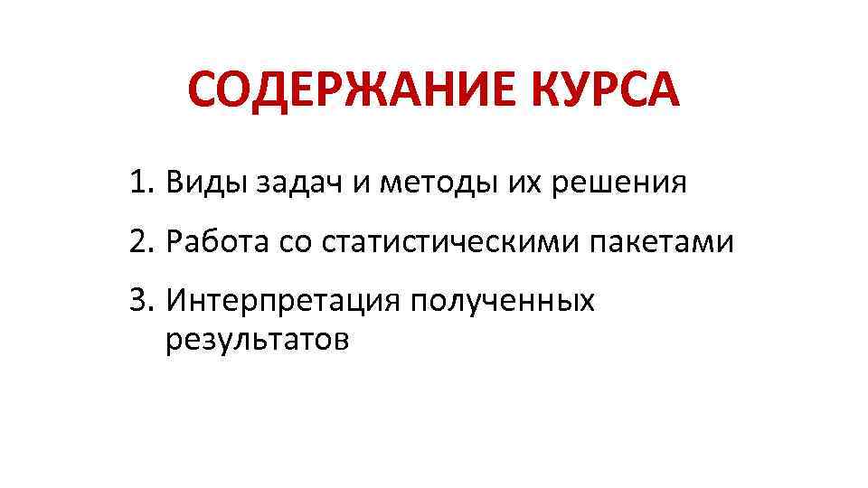 СОДЕРЖАНИЕ КУРСА 1. Виды задач и методы их решения 2. Работа со статистическими пакетами