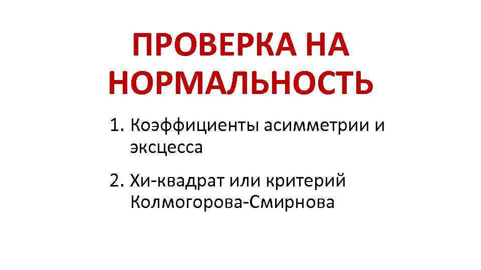 ПРОВЕРКА НА НОРМАЛЬНОСТЬ 1. Коэффициенты асимметрии и эксцесса 2. Хи-квадрат или критерий Колмогорова-Смирнова 