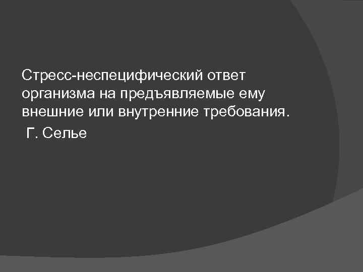 Стресс-неспецифический ответ организма на предъявляемые ему внешние или внутренние требования. Г. Селье 
