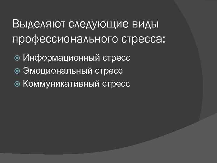 Выделяют следующие виды профессионального стресса: Информационный стресс Эмоциональный стресс Коммуникативный стресс 