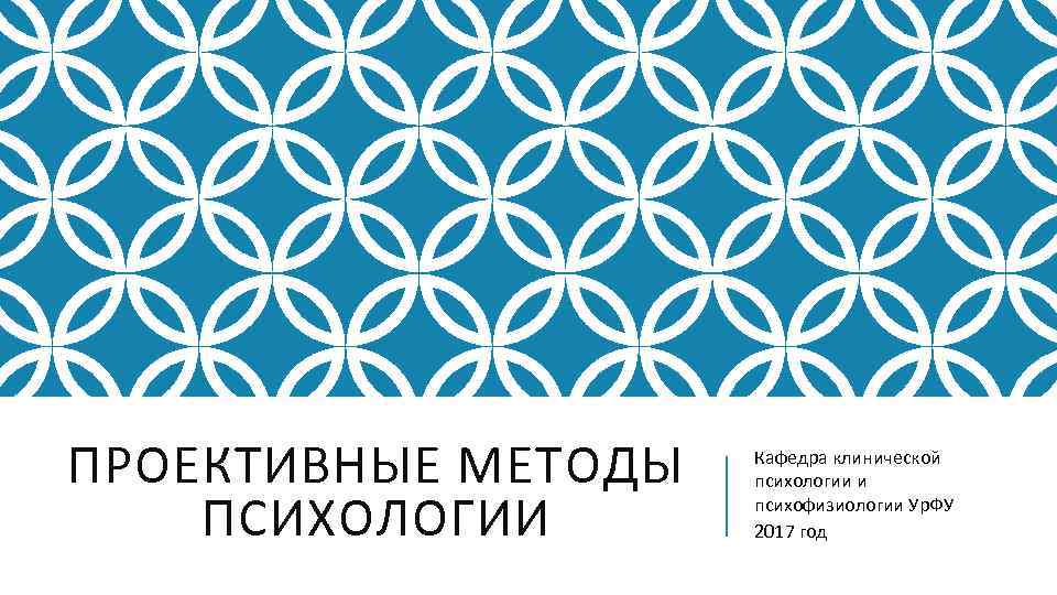 ПРОЕКТИВНЫЕ МЕТОДЫ ПСИХОЛОГИИ Кафедра клинической психологии и психофизиологии Ур. ФУ 2017 год 