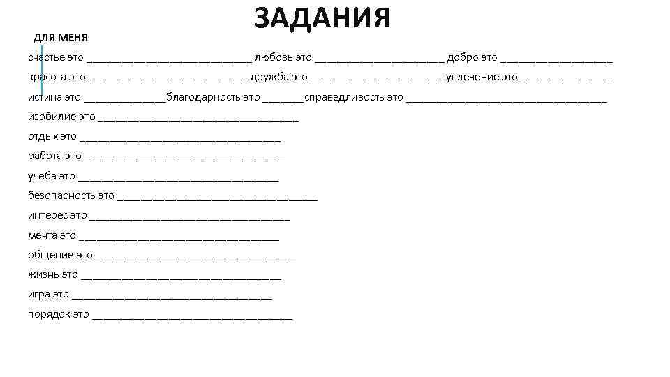  ДЛЯ МЕНЯ ЗАДАНИЯ счастье это ______________ любовь это ___________ добро это __________ красота