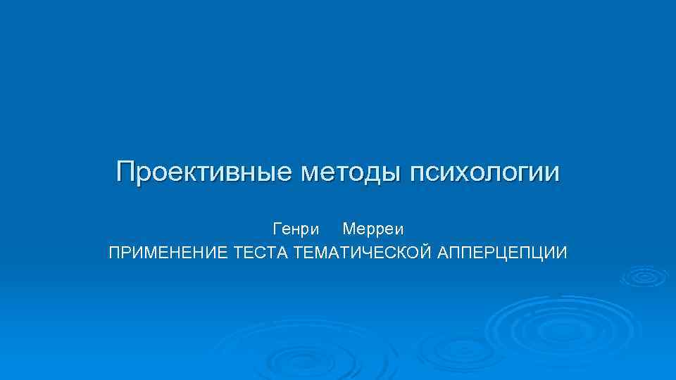 Проективные методы психологии Генри Мерреи ПРИМЕНЕНИЕ ТЕСТА ТЕМАТИЧЕСКОЙ АППЕРЦЕПЦИИ 