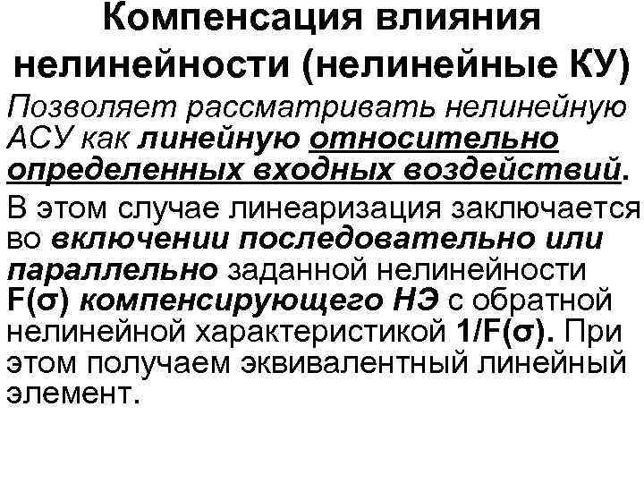 Компенсация влияния нелинейности (нелинейные КУ) Позволяет рассматривать нелинейную АСУ как линейную относительно определенных входных