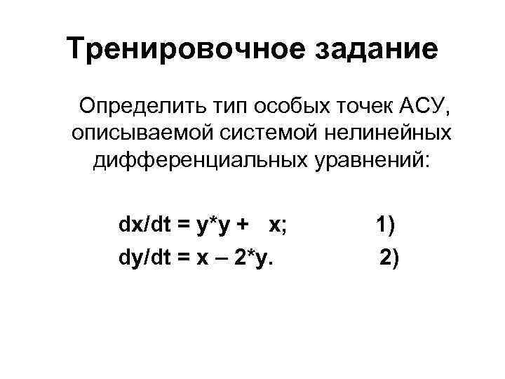 Тренировочное задание Определить тип особых точек АСУ, описываемой системой нелинейных дифференциальных уравнений: dx/dt =