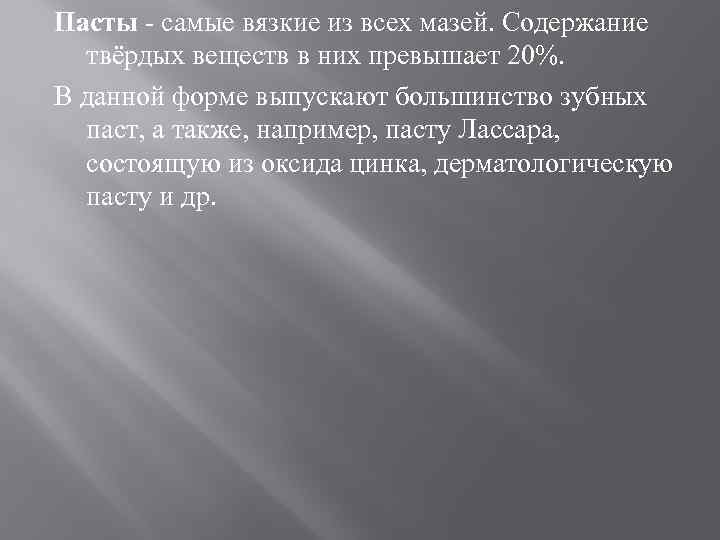 Пасты - самые вязкие из всех мазей. Содержание твёрдых веществ в них превышает 20%.