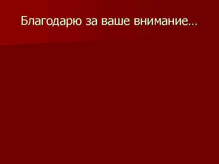 Благодарю за ваше внимание… 