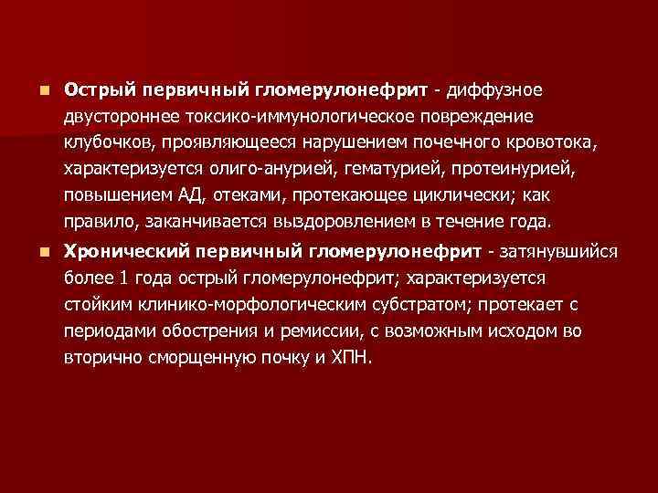 n Острый первичный гломерулонефрит - диффузное двустороннее токсико-иммунологическое повреждение клубочков, проявляющееся нарушением почечного кровотока,