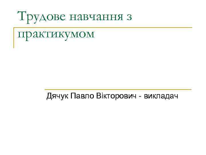 Трудове навчання з практикумом Дячук Павло Вікторович - викладач 