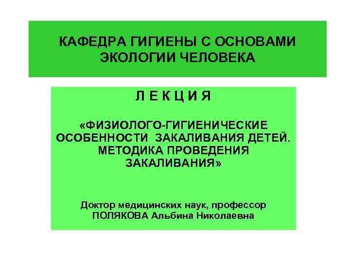 КАФЕДРА ГИГИЕНЫ С ОСНОВАМИ ЭКОЛОГИИ ЧЕЛОВЕКА ЛЕКЦИЯ «ФИЗИОЛОГО-ГИГИЕНИЧЕСКИЕ ОСОБЕННОСТИ ЗАКАЛИВАНИЯ ДЕТЕЙ. МЕТОДИКА ПРОВЕДЕНИЯ ЗАКАЛИВАНИЯ»