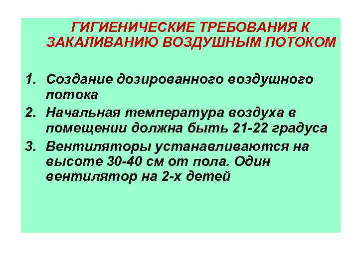 ГИГИЕНИЧЕСКИЕ ТРЕБОВАНИЯ К ЗАКАЛИВАНИЮ ВОЗДУШНЫМ ПОТОКОМ 1. Создание дозированного воздушного потока 2. Начальная температура