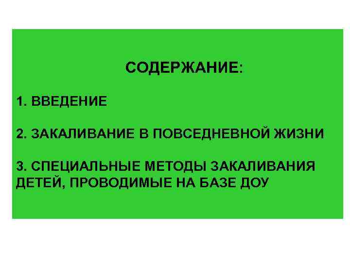 СОДЕРЖАНИЕ: 1. ВВЕДЕНИЕ 2. ЗАКАЛИВАНИЕ В ПОВСЕДНЕВНОЙ ЖИЗНИ 3. СПЕЦИАЛЬНЫЕ МЕТОДЫ ЗАКАЛИВАНИЯ ДЕТЕЙ, ПРОВОДИМЫЕ