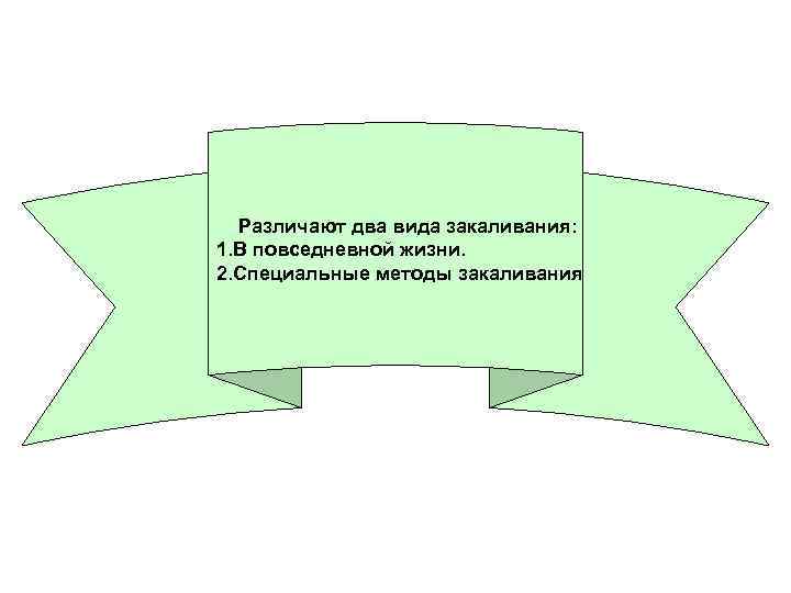 Различают два вида закаливания: 1. В повседневной жизни. 2. Специальные методы закаливания 