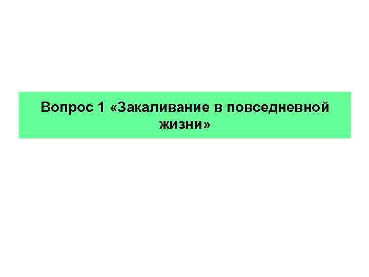 Вопрос 1 «Закаливание в повседневной жизни» 