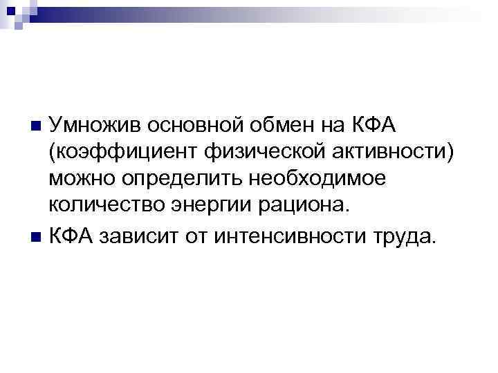 Умножив основной обмен на КФА (коэффициент физической активности) можно определить необходимое количество энергии рациона.