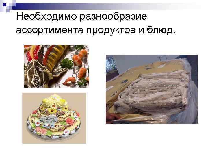 Необходимо разнообразие ассортимента продуктов и блюд. 