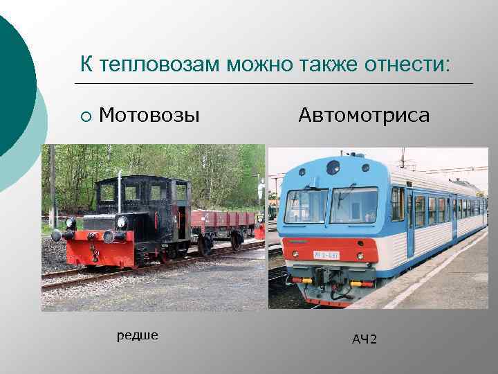 К тепловозам можно также отнести: ¡ Мотовозы Автомотриса редше АЧ 2 