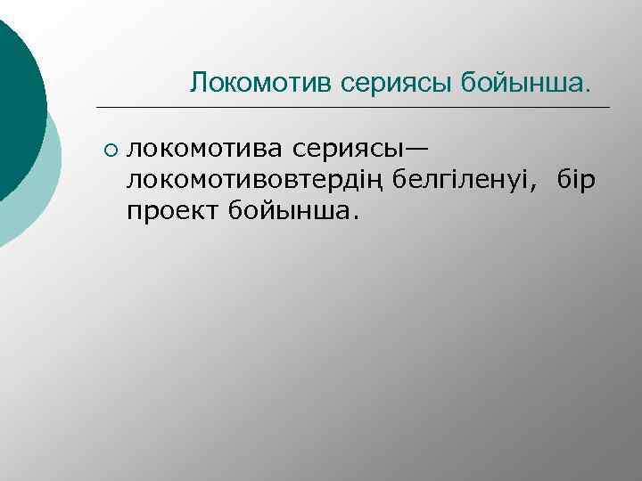  Локомотив сериясы бойынша. ¡ локомотива сериясы— локомотивовтердің белгіленуі, бір проект бойынша. 